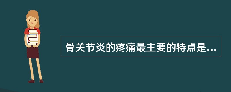 骨关节炎的疼痛最主要的特点是( )。