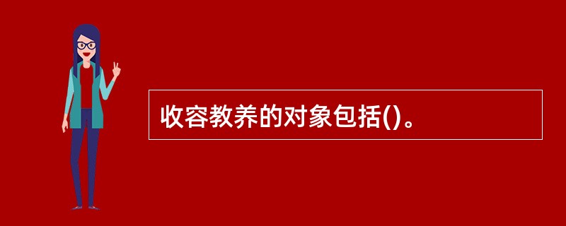 收容教养的对象包括()。