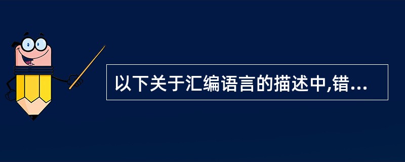 以下关于汇编语言的描述中,错误的是( )。