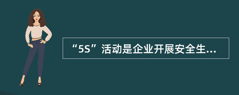 “5S”活动是企业开展安全生产和文明生产,加强现场管理的基本内容。“5S”活动的