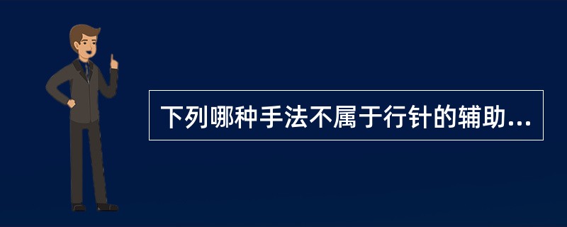 下列哪种手法不属于行针的辅助手法