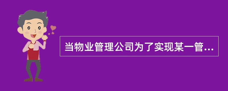 当物业管理公司为了实现某一管理目标、完成某项任务或开展某项工作而预先作出安排与部