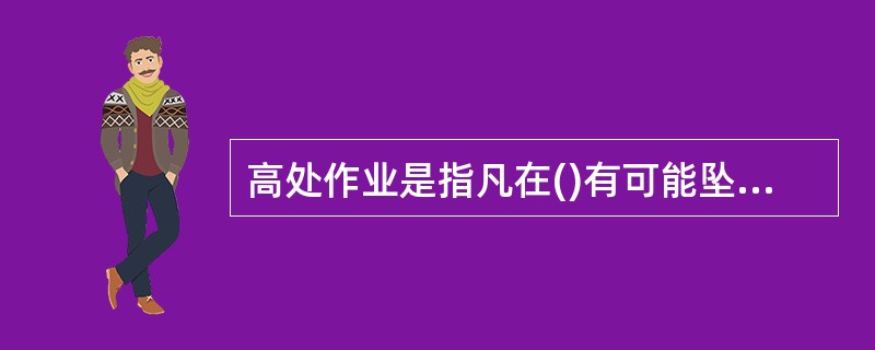 高处作业是指凡在()有可能坠落的高处进行的作业。