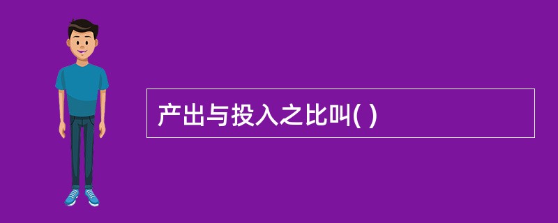 产出与投入之比叫( )