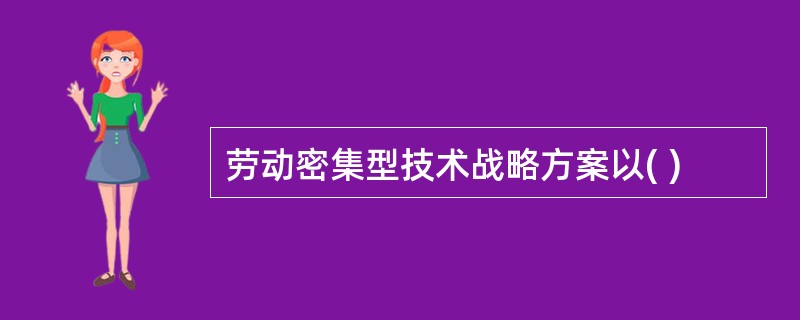 劳动密集型技术战略方案以( )