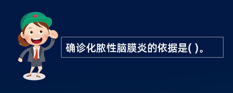 确诊化脓性脑膜炎的依据是( )。