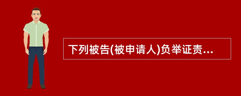 下列被告(被申请人)负举证责任的是: