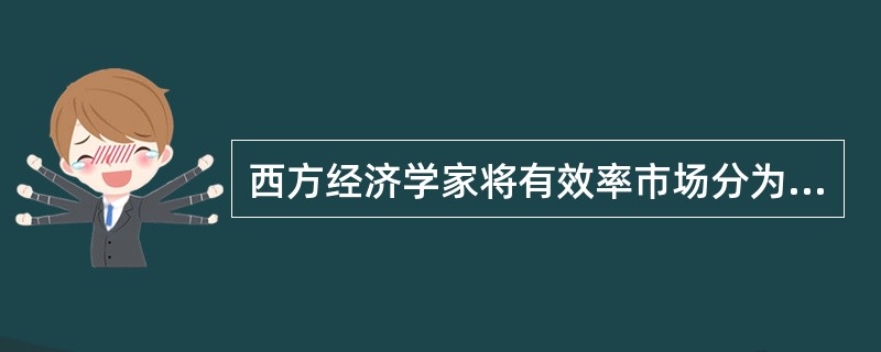 西方经济学家将有效率市场分为( )。