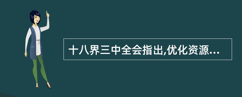 十八界三中全会指出,优化资源配置、维护市场统一、促进社会公平、实现国家长治久安的