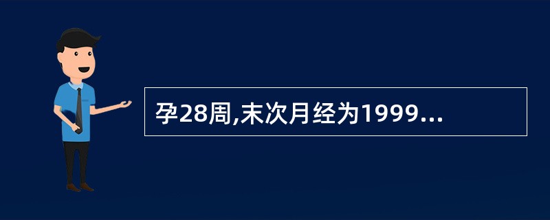 孕28周,末次月经为1999年10月27 日,平素月经规律,5£¯30天,停经4