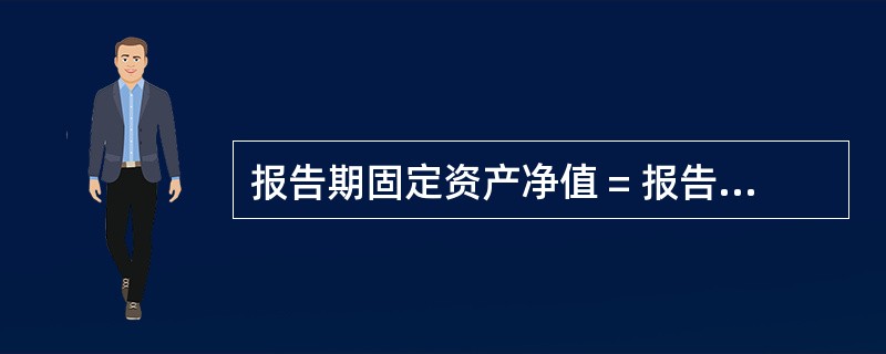 报告期固定资产净值 = 报告期固定资产原值 £­ 当年固定资产折旧。