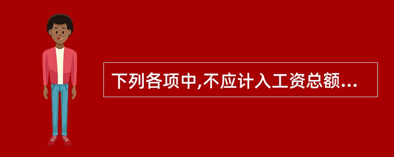 下列各项中,不应计入工资总额统计范围的是( )。