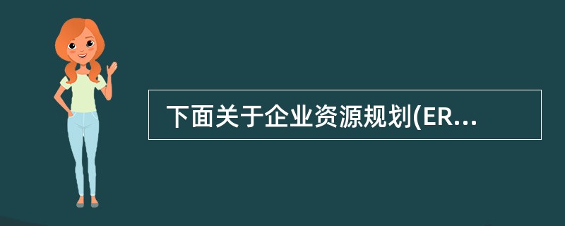  下面关于企业资源规划(ERP)的叙述,不正确的是 (39) 。 (39)