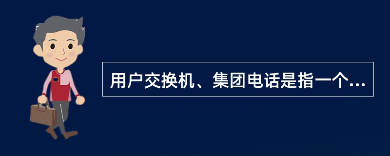 用户交换机、集团电话是指一个( )装设的,供内部互相通话,并通过中继线经市话交换