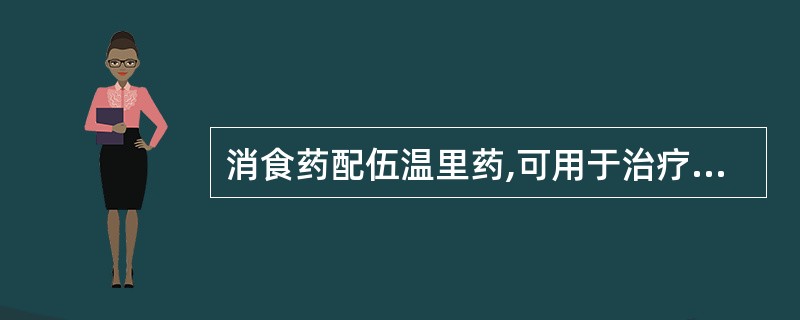 消食药配伍温里药,可用于治疗的病证是( )