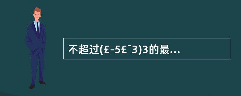 不超过(£­5£¯3)3的最大整数是多少?