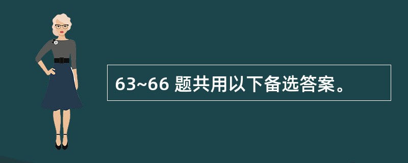 63~66 题共用以下备选答案。