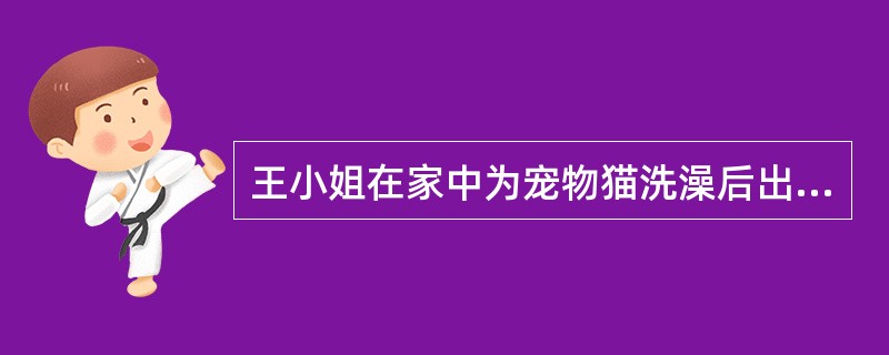 王小姐在家中为宠物猫洗澡后出现哮喘 症状发作,其可能的诱发因素为