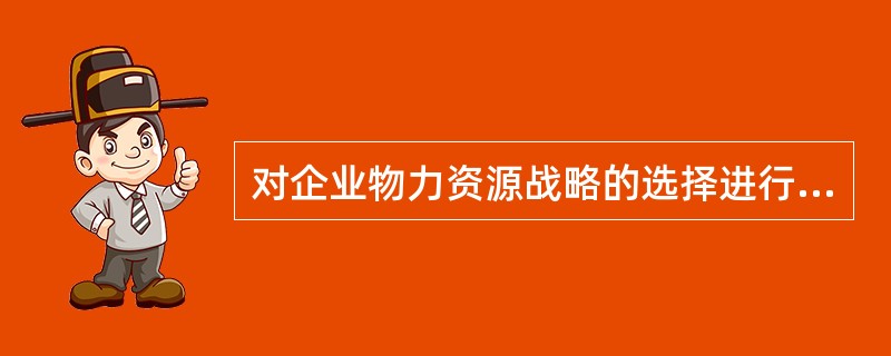 对企业物力资源战略的选择进行咨询的方法是( )