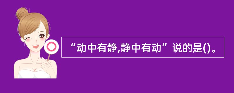 “动中有静,静中有动”说的是()。