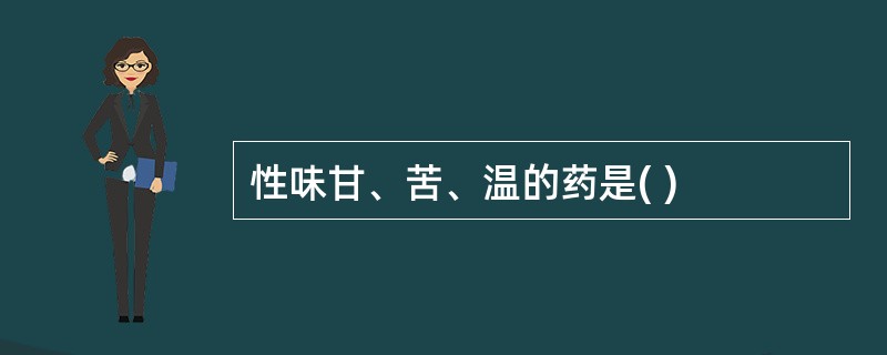 性味甘、苦、温的药是( )