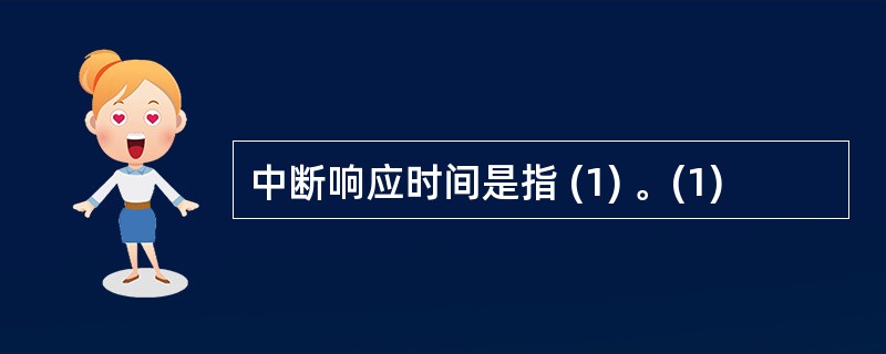 中断响应时间是指 (1) 。(1)