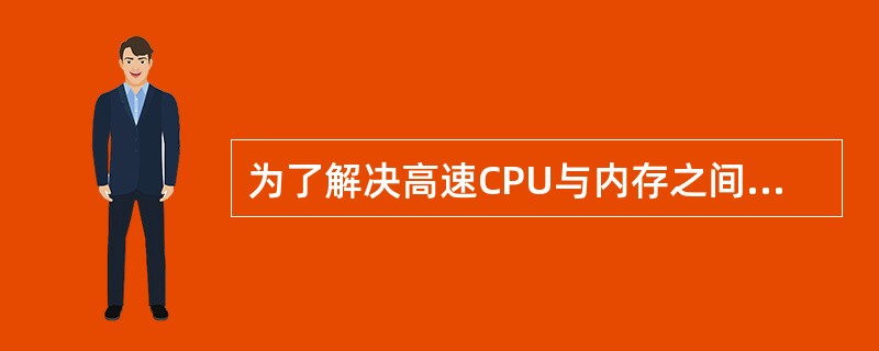 为了解决高速CPU与内存之间的速度匹配问题,在CPU与内存之间增加了 (2)