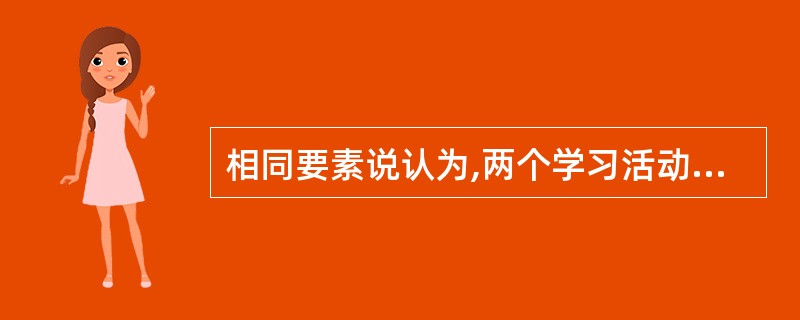 相同要素说认为,两个学习活动之间存在共同成分,只是产生迁移的必要前提,而产生迁移