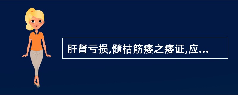 肝肾亏损,髓枯筋痿之痿证,应首选方剂是 ( )。