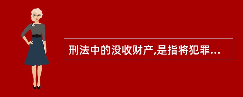 刑法中的没收财产,是指将犯罪分子所有的全部财产强制无偿地收归国有的一种刑罚。()