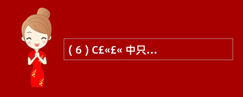 ( 6 ) C£«£« 中只有两个逻辑常量: true 和 ( 6 ) 。 -