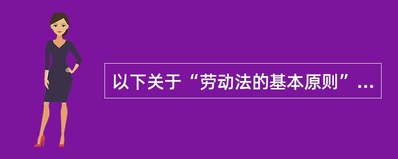 以下关于“劳动法的基本原则”和“调整劳动关系的具体规定“的说法正确的是() (