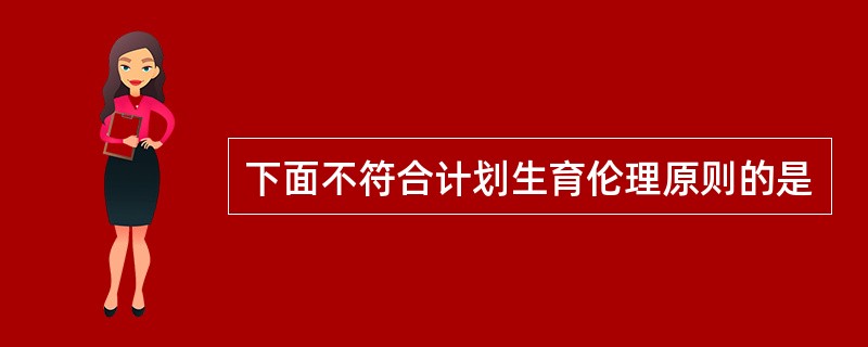下面不符合计划生育伦理原则的是
