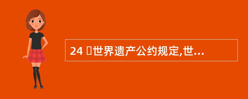 24 世界遗产公约规定,世界遗产所在地国家必须保证遗产的真实性和完整性。世界遗