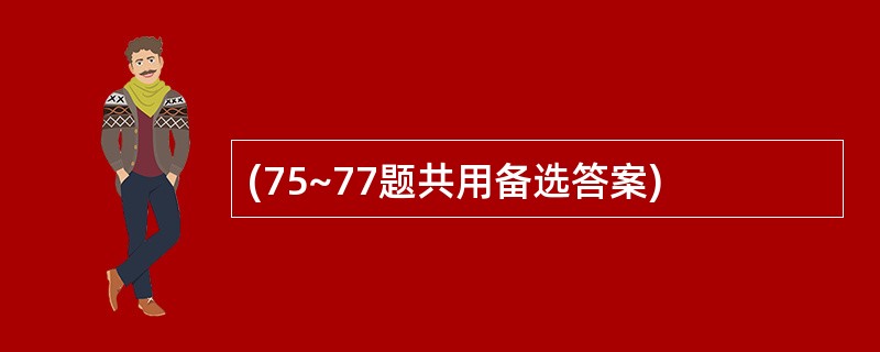 (75~77题共用备选答案)