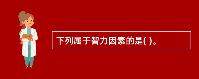 下列属于智力因素的是( )。