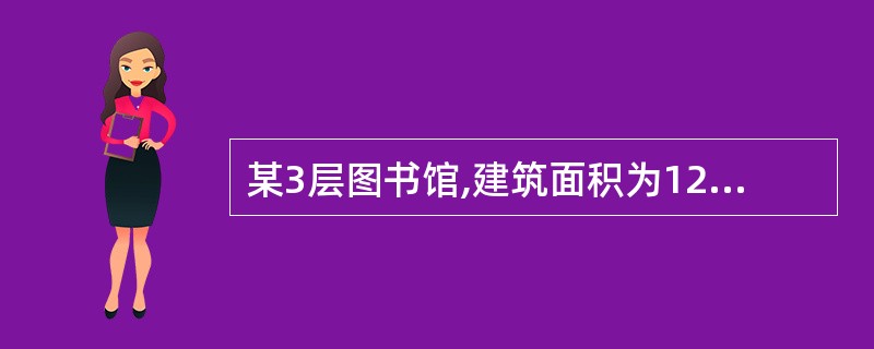 某3层图书馆,建筑面积为12000㎡,室内最大净空高度为4.5m,图书馆内全部设