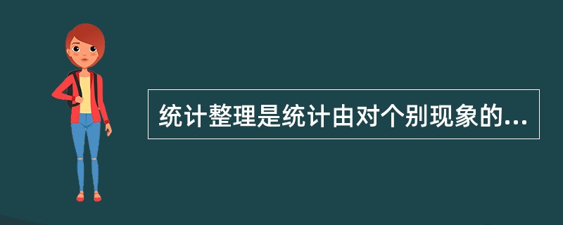 统计整理是统计由对个别现象的认识上升到对总体现象认识的一个重要阶段,它在统计工作