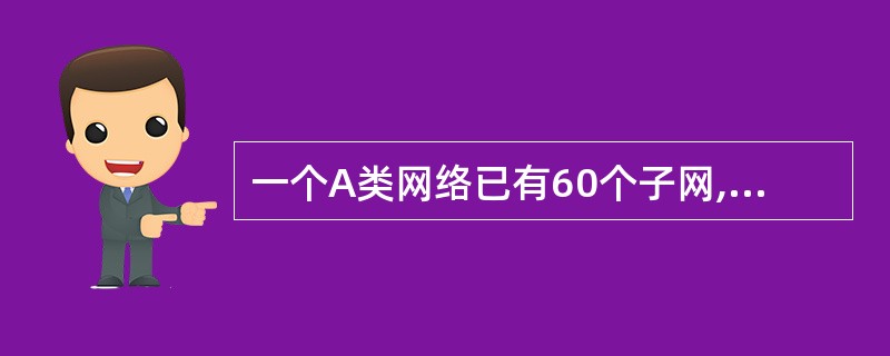 一个A类网络已有60个子网,若还要添加两个新的子网,并且要求每个子网有尽可能多