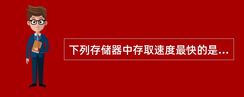 下列存储器中存取速度最快的是( )。