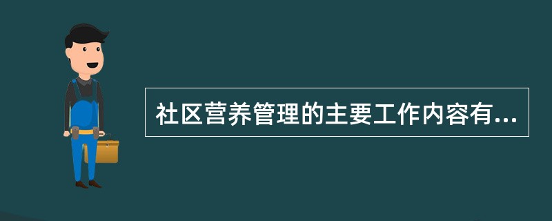 社区营养管理的主要工作内容有3个方面:了解社区人群营养和健康状况及影响因素,社区