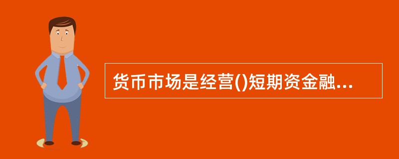 货币市场是经营()短期资金融通的金融市场。