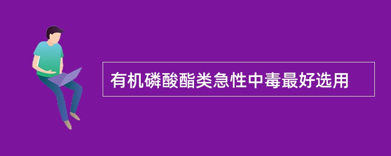 有机磷酸酯类急性中毒最好选用