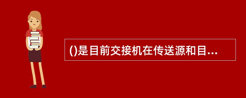 ()是目前交接机在传送源和目的端口的数据包时的主流交换方式