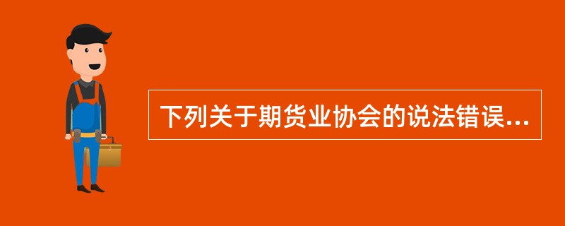 下列关于期货业协会的说法错误的是( )。