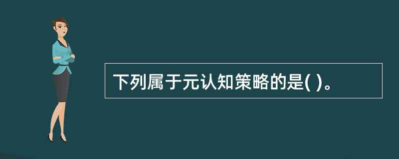 下列属于元认知策略的是( )。