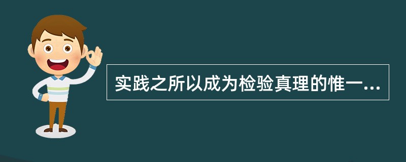 实践之所以成为检验真理的惟一标准,是因为()。