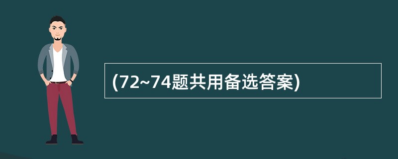 (72~74题共用备选答案)