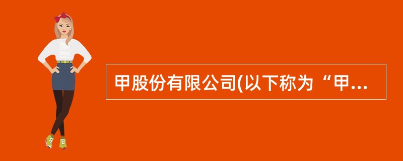 甲股份有限公司(以下称为“甲公司”)为非上市公司,系增值税一般纳税企业,适用的增