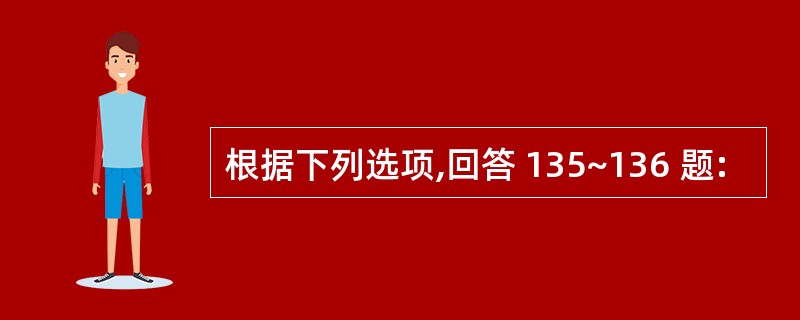 根据下列选项,回答 135~136 题: